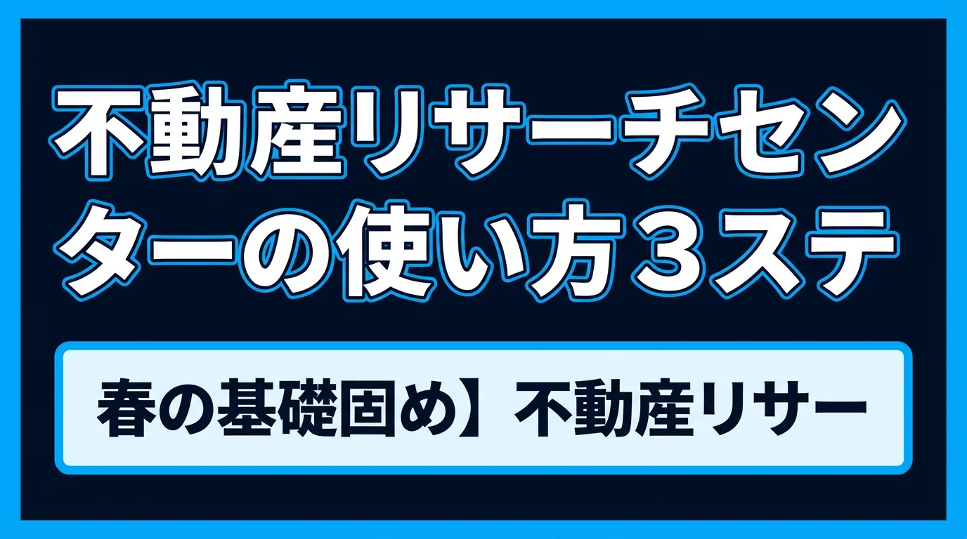 【春の基礎固め】不動産リサーチセンターの使い方3ステップ!