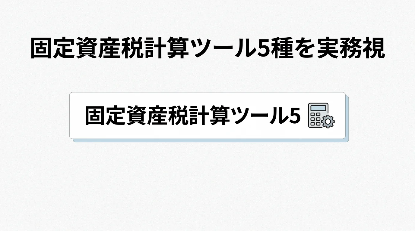 固定資産税計算ツール5種を実務視点で比較——宅建学習者が見落とす3つの盲点